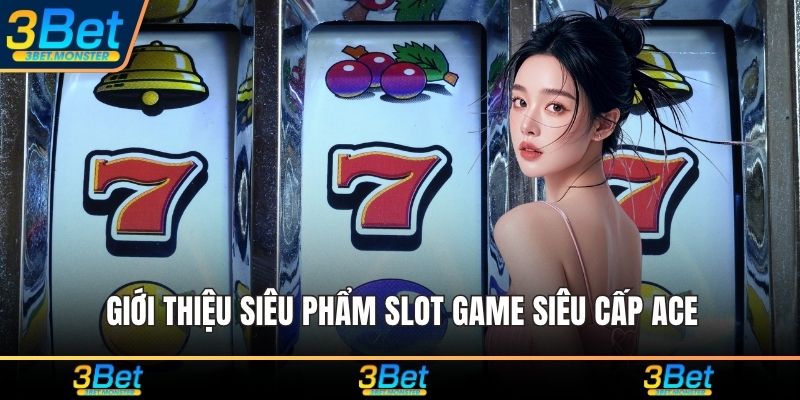 Giới thiệu siêu phẩm slot game Siêu Cấp ACE